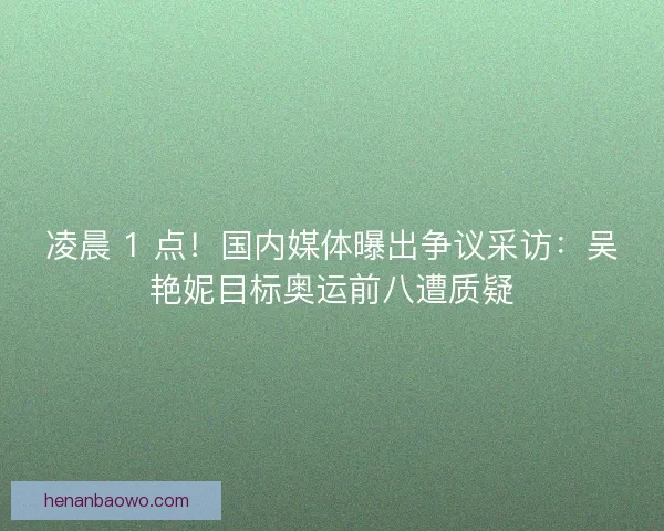 凌晨 1 点！国内媒体曝出争议采访：吴艳妮目标奥运前八遭质疑