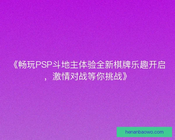 《畅玩PSP斗地主体验全新棋牌乐趣开启，激情对战等你挑战》