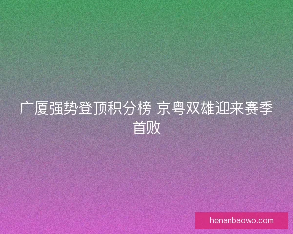 广厦强势登顶积分榜 京粤双雄迎来赛季首败