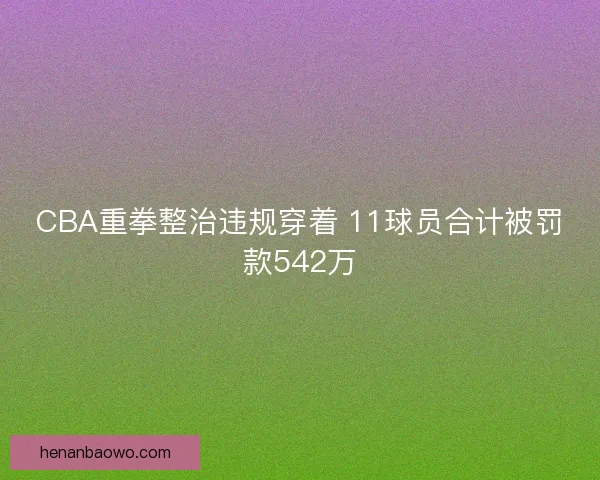 CBA重拳整治违规穿着 11球员合计被罚款542万