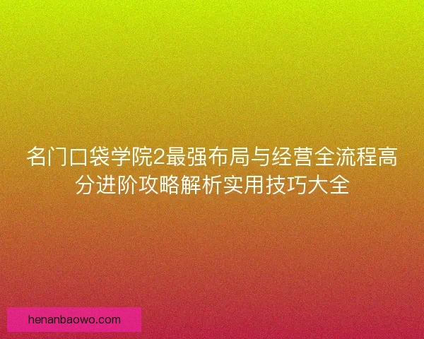 名门口袋学院2最强布局与经营全流程高分进阶攻略解析实用技巧大全
